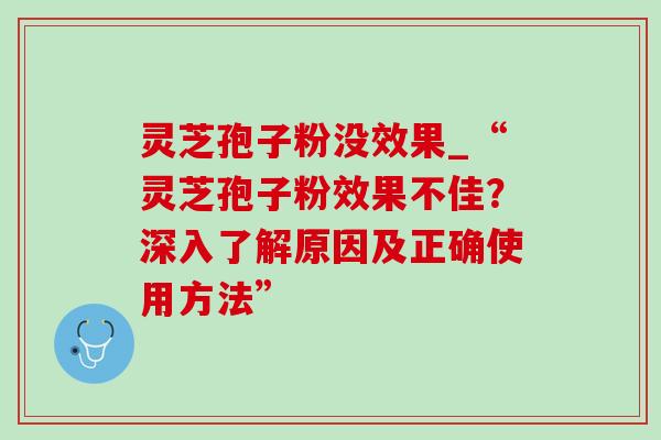 灵芝孢子粉没效果_“灵芝孢子粉效果不佳？深入了解原因及正确使用方法”-第1张图片-灵芝之家