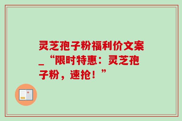 灵芝孢子粉福利价文案_“限时特惠：灵芝孢子粉，速抢！”-第1张图片-灵芝之家