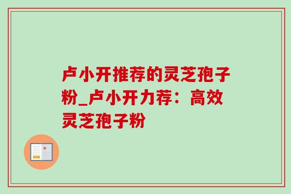 卢小开推荐的灵芝孢子粉_卢小开力荐:高效灵芝孢子粉-第1张图片-灵芝之家 卢小开推荐的灵芝孢子粉_卢小开力荐:高效灵芝孢子粉-第1张图片-灵芝之家