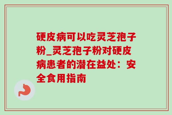 硬皮病可以吃灵芝孢子粉_灵芝孢子粉对硬皮病患者的潜在益处:安全食用指南-第1张图片-灵芝之家 硬皮病可以吃灵芝孢子粉_灵芝孢子粉对硬皮病患者的潜在益处:安全食用指南-第1张图片-灵芝之家