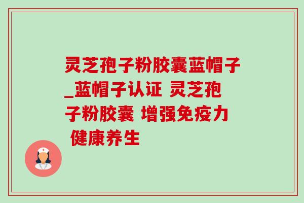灵芝孢子粉胶囊蓝帽子_蓝帽子认证 灵芝孢子粉胶囊 增强免疫力 健康养生-第1张图片-灵芝之家 灵芝孢子粉胶囊蓝帽子_蓝帽子认证 灵芝孢子粉胶囊 增强免疫力 健康养生-第1张图片-灵芝之家