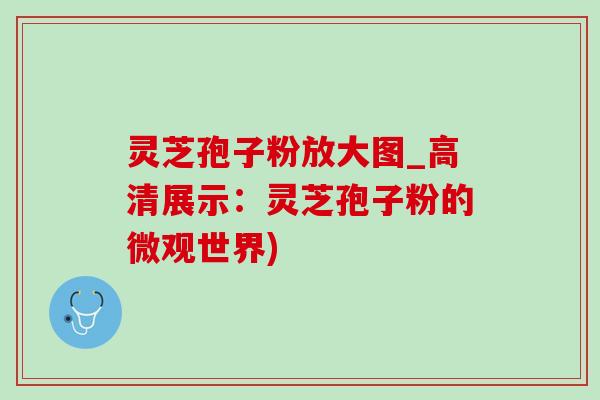 灵芝孢子粉放大图_高清展示:灵芝孢子粉的微观世界)-第1张图片-灵芝之家 灵芝孢子粉放大图_高清展示:灵芝孢子粉的微观世界)-第1张图片-灵芝之家