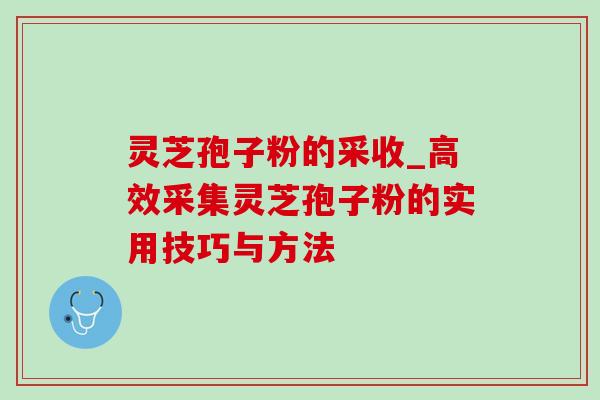 灵芝孢子粉的采收_高效采集灵芝孢子粉的实用技巧与方法-第1张图片-灵芝之家 灵芝孢子粉的采收_高效采集灵芝孢子粉的实用技巧与方法-第1张图片-灵芝之家