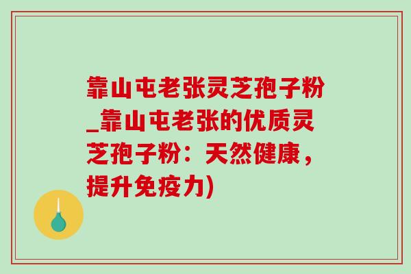靠山屯老张灵芝孢子粉_靠山屯老张的优质灵芝孢子粉：天然健康，提升免疫力)-第1张图片-灵芝之家