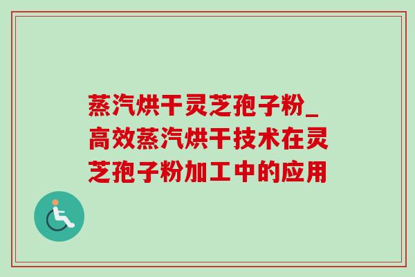 蒸汽烘干灵芝孢子粉_高效蒸汽烘干技术在灵芝孢子粉加工中的应用-第1张图片-灵芝之家 蒸汽烘干灵芝孢子粉_高效蒸汽烘干技术在灵芝孢子粉加工中的应用-第1张图片-灵芝之家