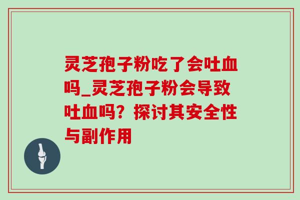 灵芝孢子粉吃了会吐血吗_灵芝孢子粉会导致吐血吗?探讨其安全性与副作用-第1张图片-灵芝之家 灵芝孢子粉吃了会吐血吗_灵芝孢子粉会导致吐血吗?探讨其安全性与副作用-第1张图片-灵芝之家