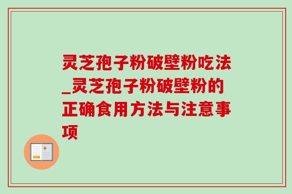 灵芝孢子粉破壁粉吃法_灵芝孢子粉破壁粉的正确食用方法与注意事项-第1张图片-灵芝之家 灵芝孢子粉破壁粉吃法_灵芝孢子粉破壁粉的正确食用方法与注意事项-第1张图片-灵芝之家