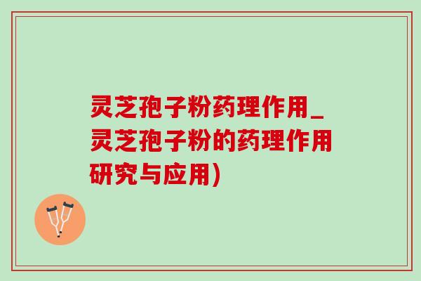 灵芝孢子粉药理作用_灵芝孢子粉的药理作用研究与应用)-第1张图片-灵芝之家 灵芝孢子粉药理作用_灵芝孢子粉的药理作用研究与应用)-第1张图片-灵芝之家