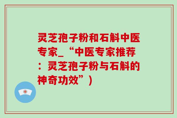 灵芝孢子粉和石斛中医专家_“中医专家推荐:灵芝孢子粉与石斛的神奇功效”)-第1张图片-灵芝之家 灵芝孢子粉和石斛中医专家_“中医专家推荐:灵芝孢子粉与石斛的神奇功效”)-第1张图片-灵芝之家
