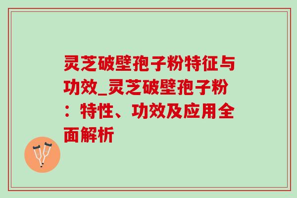 灵芝破壁孢子粉特征与功效_灵芝破壁孢子粉:特性、功效及应用全面解析-第1张图片-灵芝之家 灵芝破壁孢子粉特征与功效_灵芝破壁孢子粉:特性、功效及应用全面解析-第1张图片-灵芝之家