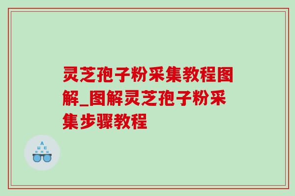 灵芝孢子粉采集教程图解_图解灵芝孢子粉采集步骤教程-第1张图片-灵芝之家 灵芝孢子粉采集教程图解_图解灵芝孢子粉采集步骤教程-第1张图片-灵芝之家
