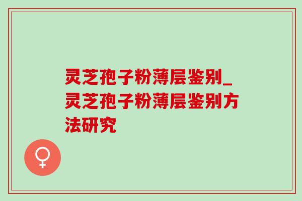 灵芝孢子粉薄层鉴别_灵芝孢子粉薄层鉴别方法研究-第1张图片-灵芝之家