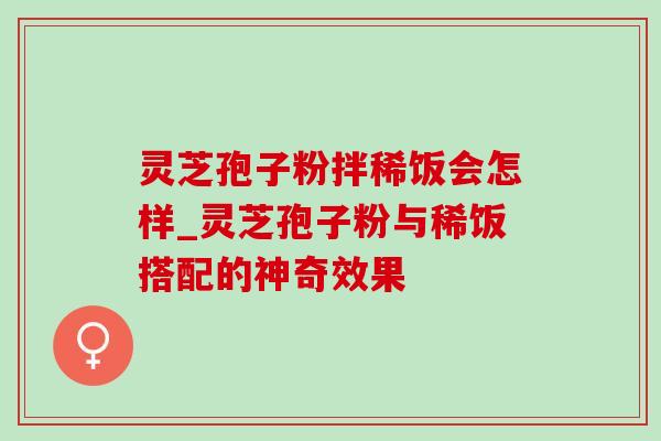 灵芝孢子粉拌稀饭会怎样_灵芝孢子粉与稀饭搭配的神奇效果-第1张图片-灵芝之家