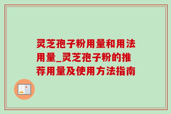 灵芝孢子粉用量和用法用量_灵芝孢子粉的推荐用量及使用方法指南-第1张图片-灵芝之家