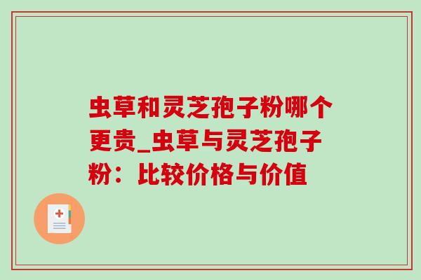 虫草和灵芝孢子粉哪个更贵_虫草与灵芝孢子粉:比较价格与价值-第1张图片-灵芝之家 虫草和灵芝孢子粉哪个更贵_虫草与灵芝孢子粉:比较价格与价值-第1张图片-灵芝之家