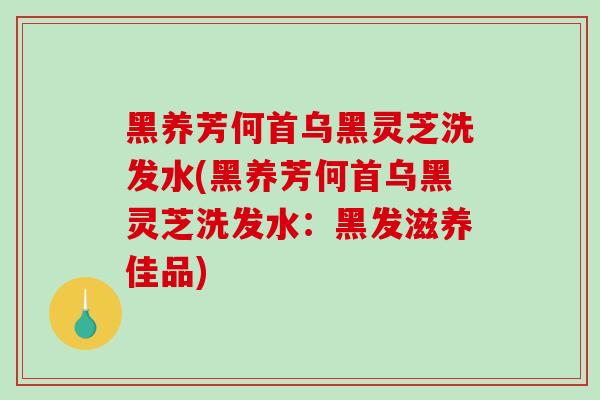 黑养芳何首乌黑灵芝洗发水(黑养芳何首乌黑灵芝洗发水：黑发滋养佳品)-第1张图片-灵芝之家