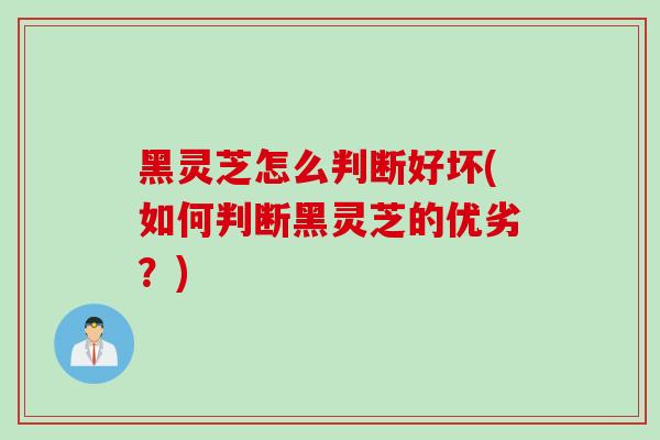 黑灵芝怎么判断好坏(如何判断黑灵芝的优劣?)-第1张图片-灵芝之家 黑灵芝怎么判断好坏(如何判断黑灵芝的优劣?)-第1张图片-灵芝之家