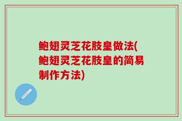 鲍翅灵芝花肢皇做法(鲍翅灵芝花肢皇的简易制作方法)-第1张图片-灵芝之家 鲍翅灵芝花肢皇做法(鲍翅灵芝花肢皇的简易制作方法)-第1张图片-灵芝之家