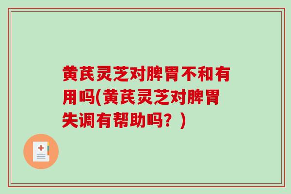 黄芪灵芝对脾胃不和有用吗(黄芪灵芝对脾胃失调有帮助吗?)-第1张图片-灵芝之家 黄芪灵芝对脾胃不和有用吗(黄芪灵芝对脾胃失调有帮助吗?)-第1张图片-灵芝之家