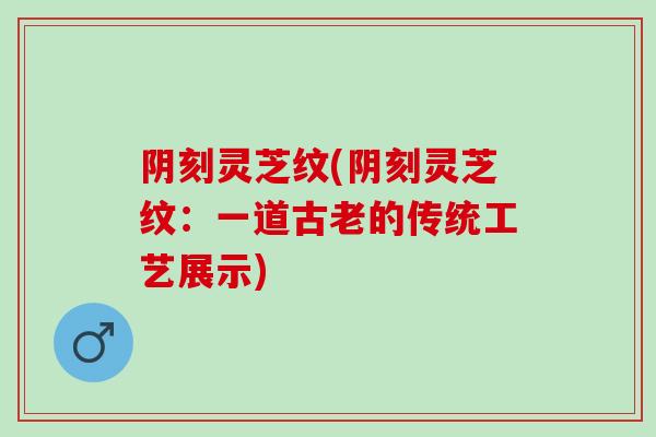 阴刻灵芝纹(阴刻灵芝纹：一道古老的传统工艺展示)-第1张图片-灵芝之家