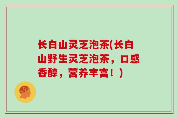 长白山灵芝泡茶(长白山野生灵芝泡茶,口感香醇,营养丰富!)-第1张图片-灵芝之家 长白山灵芝泡茶(长白山野生灵芝泡茶,口感香醇,营养丰富!)-第1张图片-灵芝之家