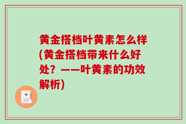 黄金搭档叶黄素怎么样(黄金搭档带来什么好处？——叶黄素的功效解析)-第1张图片-灵芝之家
