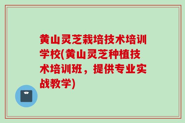 黄山灵芝栽培技术培训学校(黄山灵芝种植技术培训班,提供专业实战教学)-第1张图片-灵芝之家 黄山灵芝栽培技术培训学校(黄山灵芝种植技术培训班,提供专业实战教学)-第1张图片-灵芝之家