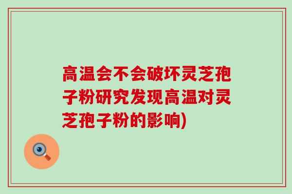 高温会不会破坏灵芝孢子粉研究发现高温对灵芝孢子粉的影响)-第1张图片-灵芝之家