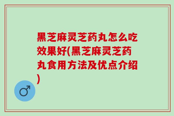 黑芝麻灵芝药丸怎么吃效果好(黑芝麻灵芝药丸食用方法及优点介绍)-第1张图片-灵芝之家