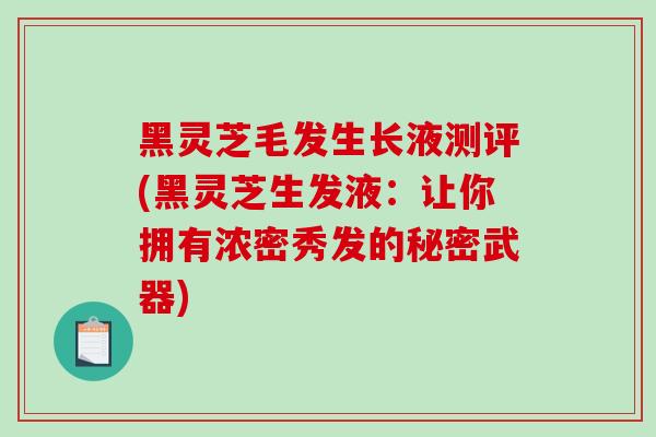 黑灵芝毛发生长液测评(黑灵芝生发液：让你拥有浓密秀发的秘密武器)-第1张图片-灵芝之家