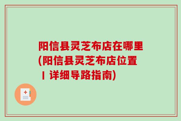 阳信县灵芝布店在哪里(阳信县灵芝布店位置丨详细导路指南)-第1张图片-灵芝之家