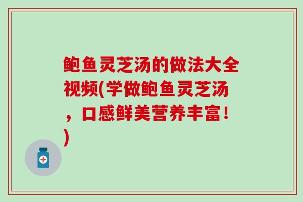 鲍鱼灵芝汤的做法大全视频(学做鲍鱼灵芝汤，口感鲜美营养丰富！)-第1张图片-灵芝之家