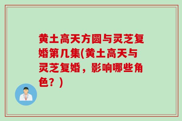 黄土高天方圆与灵芝复婚第几集(黄土高天与灵芝复婚,影响哪些角色?)-第1张图片-灵芝之家 黄土高天方圆与灵芝复婚第几集(黄土高天与灵芝复婚,影响哪些角色?)-第1张图片-灵芝之家