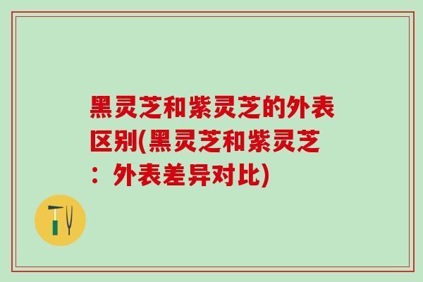 黑灵芝和紫灵芝的外表区别(黑灵芝和紫灵芝:外表差异对比)-第1张图片-灵芝之家 黑灵芝和紫灵芝的外表区别(黑灵芝和紫灵芝:外表差异对比)-第1张图片-灵芝之家