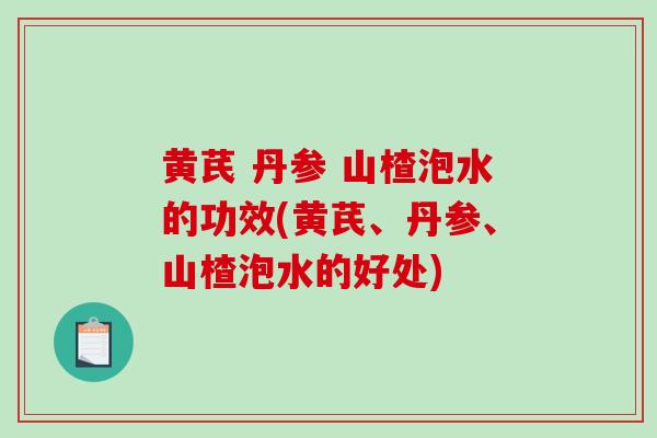 黄芪 丹参 山楂泡水的功效(黄芪、丹参、山楂泡水的好处)-第1张图片-灵芝之家 黄芪 丹参 山楂泡水的功效(黄芪、丹参、山楂泡水的好处)-第1张图片-灵芝之家
