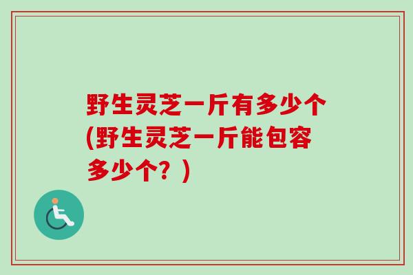 野生灵芝一斤有多少个(野生灵芝一斤能包容多少个?)-第1张图片-灵芝之家 野生灵芝一斤有多少个(野生灵芝一斤能包容多少个?)-第1张图片-灵芝之家