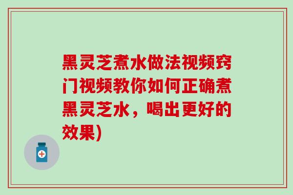 黑灵芝煮水做法视频窍门视频教你如何正确煮黑灵芝水,喝出更好的效果)-第1张图片-灵芝之家 黑灵芝煮水做法视频窍门视频教你如何正确煮黑灵芝水,喝出更好的效果)-第1张图片-灵芝之家