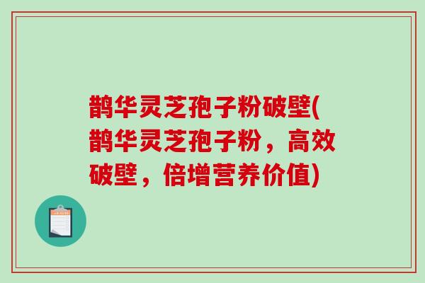 鹊华灵芝孢子粉破壁(鹊华灵芝孢子粉,高效破壁,倍增营养价值)-第1张图片-灵芝之家 鹊华灵芝孢子粉破壁(鹊华灵芝孢子粉,高效破壁,倍增营养价值)-第1张图片-灵芝之家