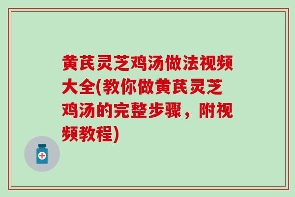 黄芪灵芝鸡汤做法视频大全(教你做黄芪灵芝鸡汤的完整步骤,附视频教程)-第1张图片-灵芝之家 黄芪灵芝鸡汤做法视频大全(教你做黄芪灵芝鸡汤的完整步骤,附视频教程)-第1张图片-灵芝之家
