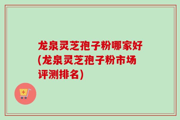 龙泉灵芝孢子粉哪家好(龙泉灵芝孢子粉市场评测排名)-第1张图片-灵芝之家 龙泉灵芝孢子粉哪家好(龙泉灵芝孢子粉市场评测排名)-第1张图片-灵芝之家