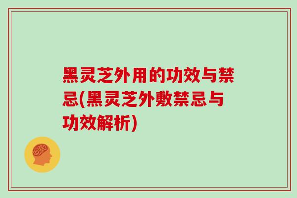 黑灵芝外用的功效与禁忌(黑灵芝外敷禁忌与功效解析)-第1张图片-灵芝之家 黑灵芝外用的功效与禁忌(黑灵芝外敷禁忌与功效解析)-第1张图片-灵芝之家