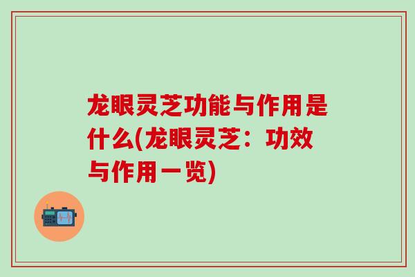 龙眼灵芝功能与作用是什么(龙眼灵芝:功效与作用一览)-第1张图片-灵芝之家 龙眼灵芝功能与作用是什么(龙眼灵芝:功效与作用一览)-第1张图片-灵芝之家