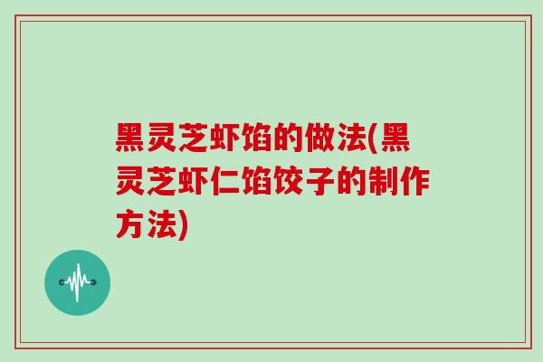 黑灵芝虾馅的做法(黑灵芝虾仁馅饺子的制作方法)-第1张图片-灵芝之家 黑灵芝虾馅的做法(黑灵芝虾仁馅饺子的制作方法)-第1张图片-灵芝之家