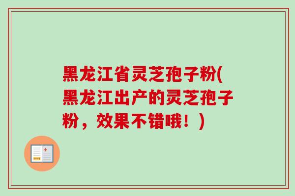 黑龙江省灵芝孢子粉(黑龙江出产的灵芝孢子粉,效果不错哦!)-第1张图片-灵芝之家 黑龙江省灵芝孢子粉(黑龙江出产的灵芝孢子粉,效果不错哦!)-第1张图片-灵芝之家
