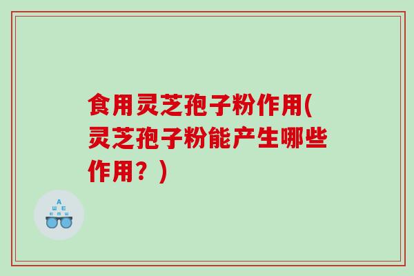 食用灵芝孢子粉作用(灵芝孢子粉能产生哪些作用?)-第1张图片-灵芝之家 食用灵芝孢子粉作用(灵芝孢子粉能产生哪些作用?)-第1张图片-灵芝之家