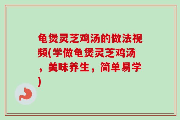 龟煲灵芝鸡汤的做法视频(学做龟煲灵芝鸡汤，美味养生，简单易学)-第1张图片-灵芝之家