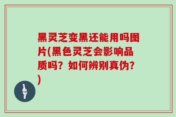 黑灵芝变黑还能用吗图片(黑色灵芝会影响品质吗?如何辨别真伪?)-第1张图片-灵芝之家 黑灵芝变黑还能用吗图片(黑色灵芝会影响品质吗?如何辨别真伪?)-第1张图片-灵芝之家