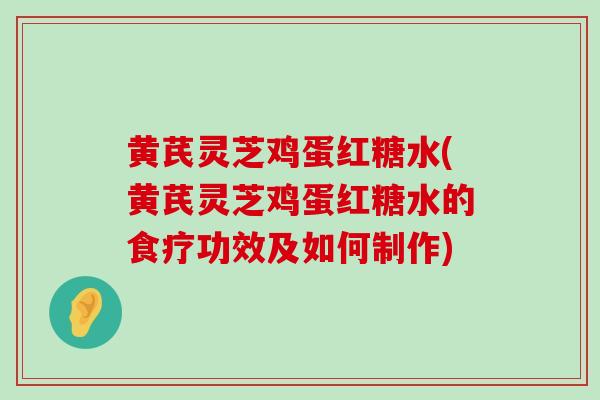 黄芪灵芝鸡蛋红糖水(黄芪灵芝鸡蛋红糖水的食疗功效及如何制作)-第1张图片-灵芝之家 黄芪灵芝鸡蛋红糖水(黄芪灵芝鸡蛋红糖水的食疗功效及如何制作)-第1张图片-灵芝之家