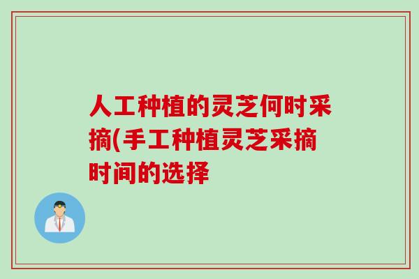 人工种植的灵芝何时采摘(手工种植灵芝采摘时间的选择-第1张图片-灵芝之家 人工种植的灵芝何时采摘(手工种植灵芝采摘时间的选择-第1张图片-灵芝之家