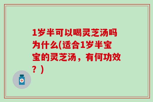 1岁半可以喝灵芝汤吗为什么(适合1岁半宝宝的灵芝汤，有何功效？)-第1张图片-灵芝之家